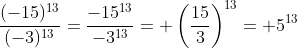 \frac{(-15)^{13}}{(-3)^{13}}= \frac{-15^{13}}{-3^{13}}=+\left ( \frac{15}{3} \right )^{13}=+5^{13}